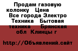 Продам газовую колонку › Цена ­ 3 000 - Все города Электро-Техника » Бытовая техника   . Брянская обл.,Клинцы г.